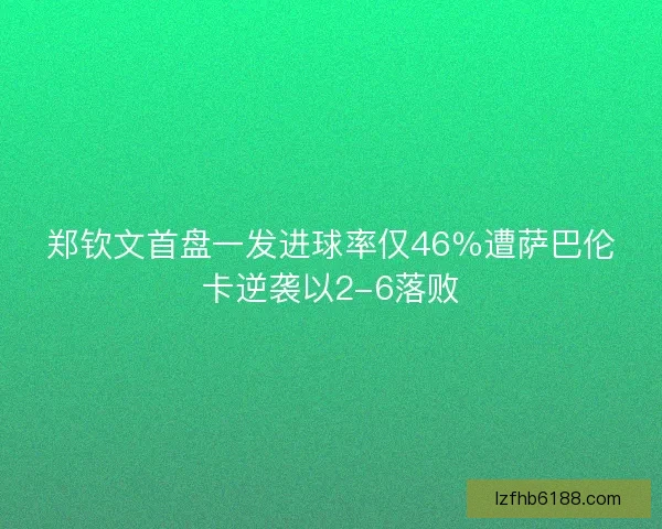 郑钦文首盘一发进球率仅46％遭萨巴伦卡逆袭以2-6落败