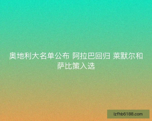 奥地利大名单公布 阿拉巴回归 莱默尔和萨比策入选