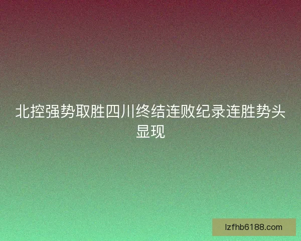 北控强势取胜四川终结连败纪录连胜势头显现